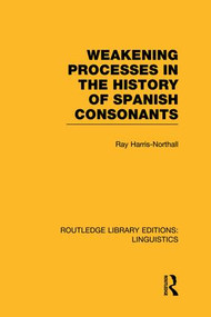 Weakening Processes in the History of Spanish Consonants (RLE Linguistics E: Indo-European Linguistics) by Ray Harris-Northall, 9781138987005