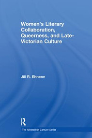 Women's Literary Collaboration, Queerness, and Late-Victorian Culture by Jill R. Ehnenn, 9781138275690