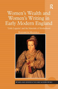 Women's Wealth and Women's Writing in Early Modern England ('Little Legacies' and the Materials of Motherhood) by Elizabeth Mazzola, 9781138276208