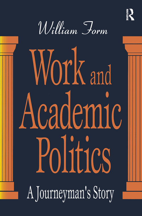 Work and Academic Politics (A Journeyman's Story) by William Form, 9781138518032