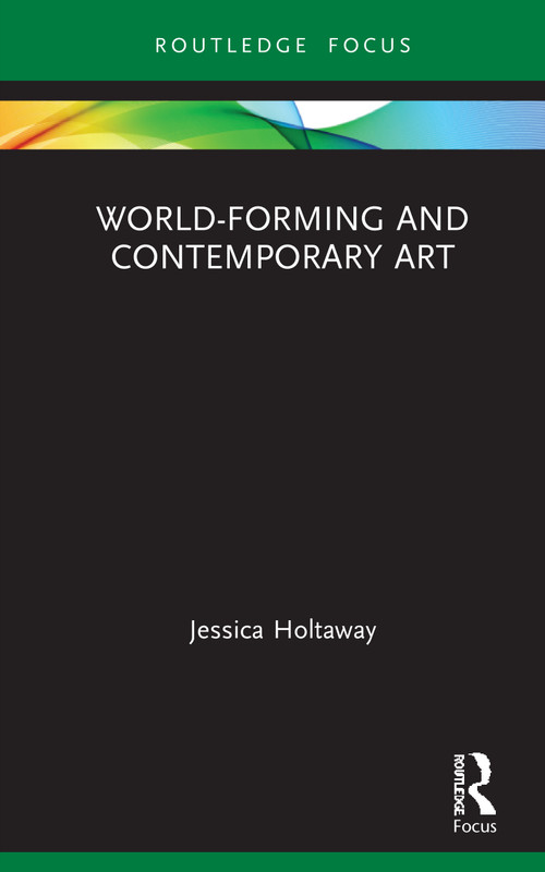 World-Forming and Contemporary Art by Jessica Holtaway, 9780367628390