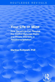 Your Life or Mine (How Geoethics Can Resolve the Conflict Between Public and Private Interests in Xenotransplantation) by Martine Rothblatt, 9781138709478