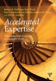 Accelerated Expertise (Training for High Proficiency in a Complex World) by Robert R. Hoffman, Paul Ward, Paul J. Feltovich, Lia DiBello, Stephen M. Fiore, Dee H. Andrews, 9781848726529