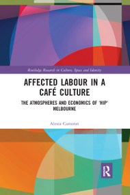 Affected Labour in a Café Culture (The Atmospheres and Economics of 'Hip' Melbourne) by Alexia Cameron, 9780367592103