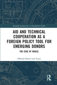 Aid and Technical Cooperation as a Foreign Policy Tool for Emerging Donors (The Case of Brazil) by Déborah Barros Leal Farias, 9780367666545