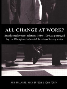 All Change at Work? (British Employment Relations 1980-98, Portrayed by the Workplace Industrial Relations Survey Series) by Alex Bryson, John Forth, Neil Millward, 9780415206358