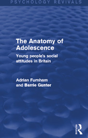The Anatomy of Adolescence (Psychology Revivals) (Young people's social attitudes in Britain) by Adrian Furnham, Barrie Gunter, 9780415703970