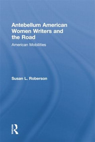 Antebellum American Women Writers and the Road (American Mobilities) by Susan L. Roberson, 9781138868885
