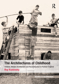 The Architectures of Childhood (Children, Modern Architecture and Reconstruction in Postwar England) by Roy Kozlovsky, 9781138246973