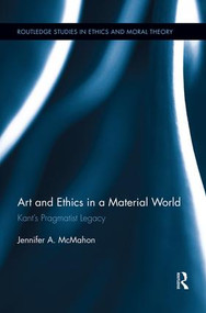 Art and Ethics in a Material World (Kant's Pragmatist Legacy) by Jennifer McMahon, 9781138943964
