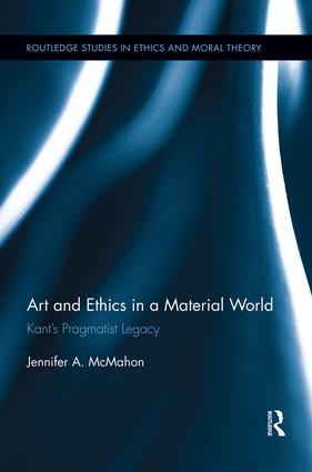 Art and Ethics in a Material World (Kant's Pragmatist Legacy) by Jennifer McMahon, 9781138943964