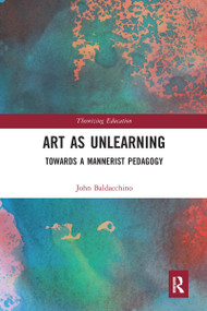 Art as Unlearning (Towards a Mannerist Pedagogy) by John Baldacchino, 9780367582548