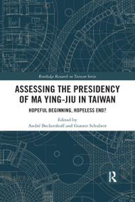 Assessing the Presidency of Ma Ying-jiu in Taiwan (Hopeful Beginning, Hopeless End?) by André Beckershoff, Gunter Schubert, 9780367590338