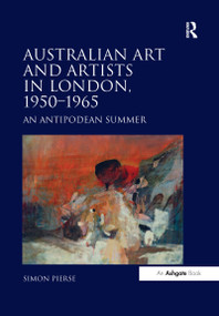 Australian Art and Artists in London, 1950-1965 (An Antipodean Summer) by Simon Pierse, 9781138246393