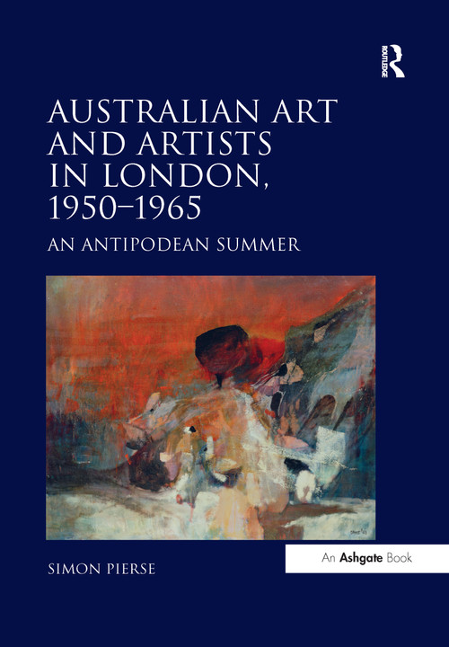 Australian Art and Artists in London, 1950-1965 (An Antipodean Summer) by Simon Pierse, 9781138246393