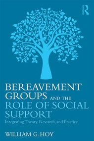 Bereavement Groups and the Role of Social Support (Integrating Theory, Research, and Practice) by William G. Hoy, 9781138916890