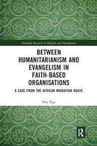 Between Humanitarianism and Evangelism in Faith-based Organisations (A Case from the African Migration Route) by May Ngo, 9780367666873