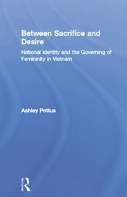 Between Sacrifice and Desire (National Identity and the Governing of Femininity in Vietnam) by Ashley Pettus, 9780415865005