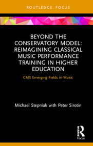 Beyond the Conservatory Model (Reimagining Classical Music Performance Training in Higher Education) by Michael Stepniak, Peter Sirotin, 9780367226930