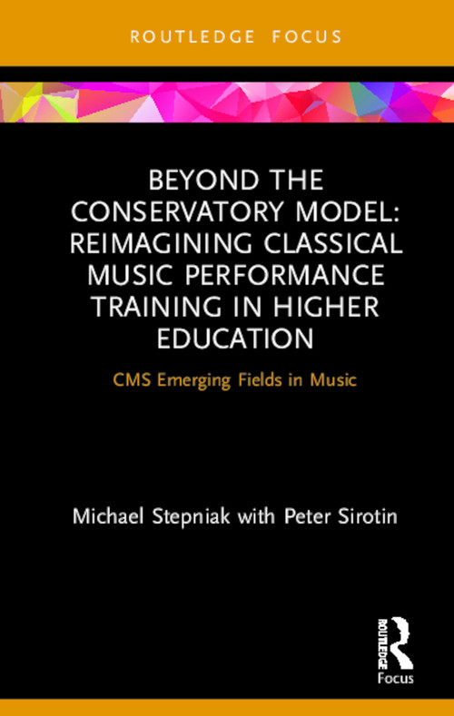 Beyond the Conservatory Model (Reimagining Classical Music Performance Training in Higher Education) by Michael Stepniak, Peter Sirotin, 9780367226930