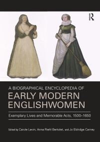 A Biographical Encyclopedia of Early Modern Englishwomen (Exemplary Lives and Memorable Acts, 1500-1650) by Carole Levin, Anna Riehl Bertolet, Jo Eldridge Carney, 9780367882532