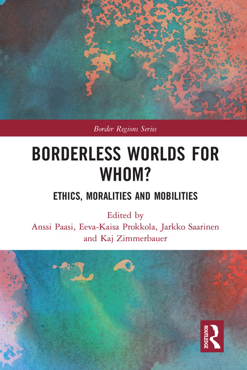 Borderless Worlds for Whom? (Ethics, Moralities and Mobilities) by Anssi Paasi, Eeva-Kaisa Prokkola, Jarkko Saarinen, Kaj Zimmerbauer, 9780367584221