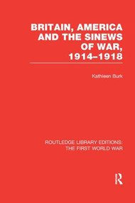 Britain, America and the Sinews of War 1914-1918 (RLE The First World War) by Kathleen Burk, 9781138965034