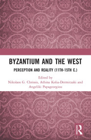 Byzantium and the West (Perception and Reality (11th-15th c.)) by Nikolaos Chrissis, Athina Kolia-Dermitzaki, Angeliki Papageorgiou, 9780367661373