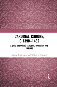 Cardinal Isidore (c.1390-1462) (A Late Byzantine Scholar, Warlord, and Prelate) by Marios Philippides, Walter K. Hanak, 9780367592325