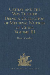Cathay and the Way Thither. Being a Collection of Medieval Notices of China (New Edition. Volume III: Missionary Friars - Rashiduddin - Pegolotti - Marignolli) by Henri Cordier, 9781409414049