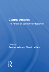 Central America (The Future Of Economic Integration) by George Irvin, 9780367012861