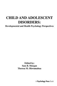 Child and Adolescent Disorders (Developmental and Health Psychology Perspectives) by Sam B. Morgan, Theresa M. Okwumabua, Sam Morgan, 9781138970281