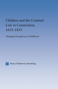 Children and the Criminal Law in Connecticut, 1635-1855 (Changing Perceptions of Childhood) by Nancy Hathaway Steenburg, 9781138873780
