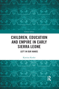 Children, Education and Empire in Early Sierra Leone (Left in Our Hands) by Katrina Keefer, 9780367589202