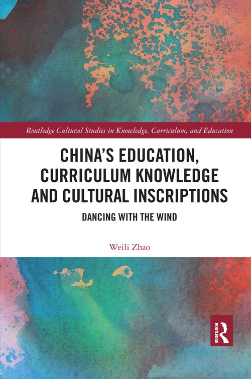 China's Education, Curriculum Knowledge and Cultural Inscriptions (Dancing with The Wind) by Weili Zhao, 9780367589226