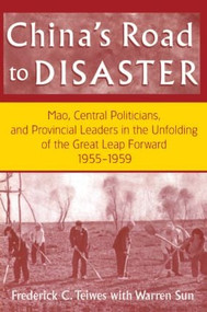 China's Road to Disaster: Mao, Central Politicians and Provincial Leaders in the Great Leap Forward, 1955-59 by Frederick C Teiwes, Warren Sun, 9780765602022