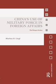 China's Use of Military Force in Foreign Affairs (The Dragon Strikes) by Markus B. Liegl, 9781138389052