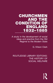 Churchmen and the Condition of England 1832-1885 (A study in the development of social ideas and practice from the Old Regime to the Modern State) by G Kitson Clark, 9781138204904
