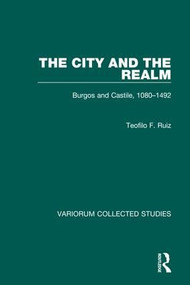 The City and the Realm: Burgos and Castile, 1080-1492 by Teofilo F. Ruiz, 9780860783299