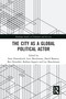 The City as a Global Political Actor by Stijn Oosterlynck, Luce Beeckmans, David Bassens, Ben Derudder, Barbara Segaert, Luc Braeckmans, 9780367584306