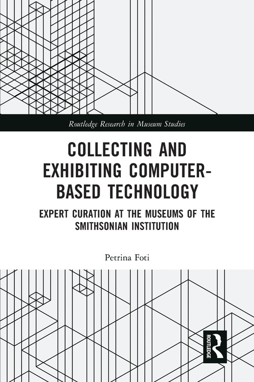 Collecting and Exhibiting Computer-Based Technology (Expert Curation at the Museums of the Smithsonian Institution) by Petrina Foti, 9780367583644