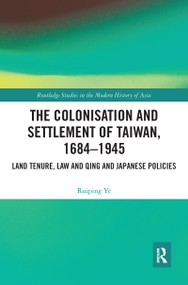 The Colonisation and Settlement of Taiwan, 1684-1945 (Land Tenure, Law and Qing and Japanese Policies) by Ruiping Ye, 9780367587314