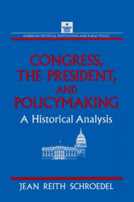 Congress, the President and Policymaking: A Historical Analysis (A Historical Analysis) by Jean Reith Schroedel, 9781563241772