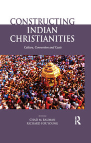 Constructing Indian Christianities (Culture, Conversion and Caste) by Chad M. Bauman, Richard Fox Young, 9780367176716