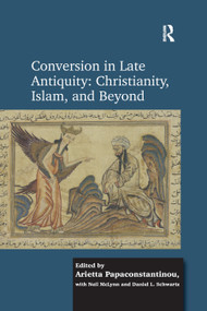 Conversion in Late Antiquity: Christianity, Islam, and Beyond by Arietta Papaconstantinou, Daniel L. Schwartz, 9780367882228