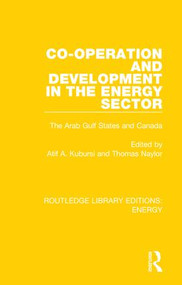 Co-operation and Development in the Energy Sector (The Arab Gulf States and Canada) by Atif A. Kubursi, Thomas Naylor, 9780367211134