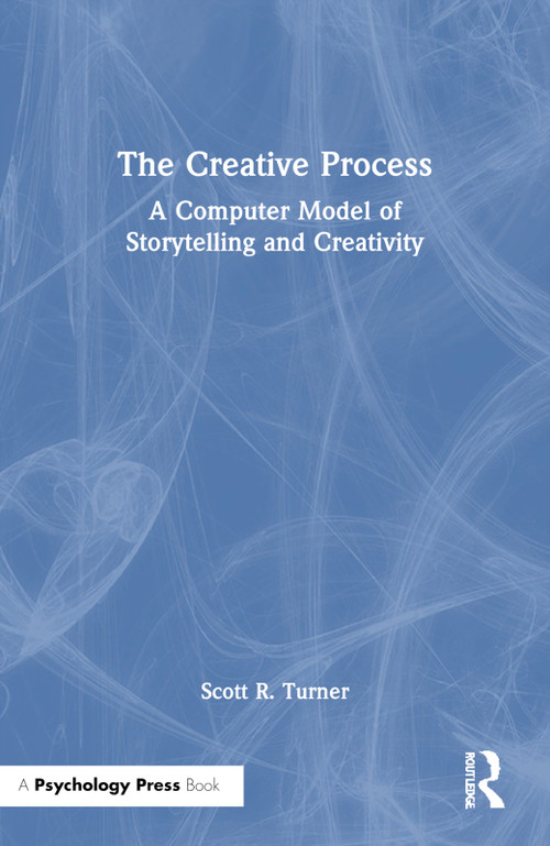 The Creative Process (A Computer Model of Storytelling and Creativity) by Scott R. Turner, 9781138988996