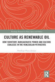 Culture as Renewable Oil (How Territory, Bureaucratic Power and Culture Coalesce in the Venezuelan Petrostate) by Penélope Plaza Azuaje, 9780367582050