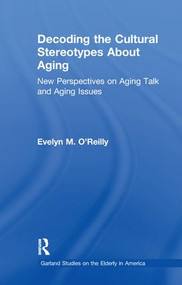 Decoding the Cultural Stereotypes About Aging (New Perspectives on Aging Talk and Aging Issues) by Evelyn M. O'Reilly, 9781138967298