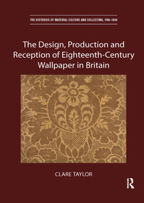 The Design, Production and Reception of Eighteenth-Century Wallpaper in Britain by Clare Taylor, 9780367666408